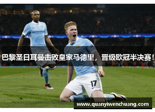 巴黎圣日耳曼击败皇家马德里，晋级欧冠半决赛！