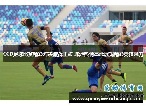 CCD足球比赛精彩对决激战正酣 球迷热情高涨展现精彩竞技魅力