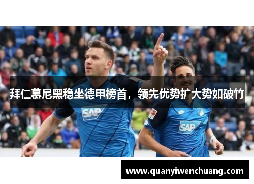 拜仁慕尼黑稳坐德甲榜首，领先优势扩大势如破竹