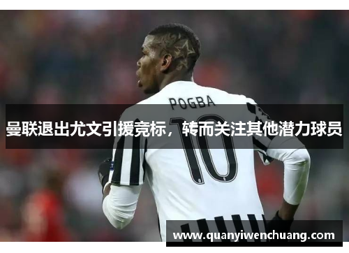 曼联退出尤文引援竞标，转而关注其他潜力球员