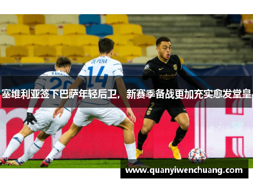 塞维利亚签下巴萨年轻后卫，新赛季备战更加充实愈发堂皇