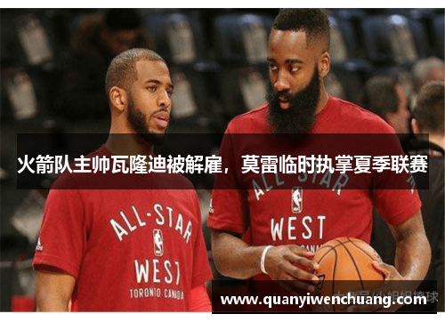 火箭队主帅瓦隆迪被解雇，莫雷临时执掌夏季联赛