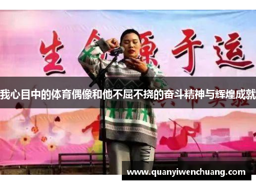 我心目中的体育偶像和他不屈不挠的奋斗精神与辉煌成就