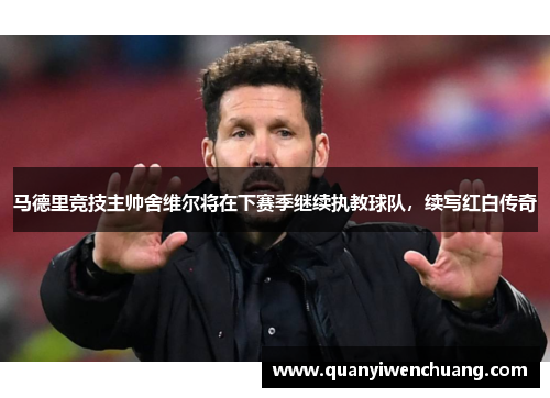 马德里竞技主帅舍维尔将在下赛季继续执教球队，续写红白传奇