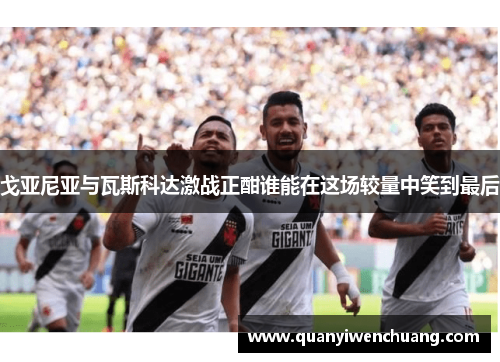 戈亚尼亚与瓦斯科达激战正酣谁能在这场较量中笑到最后