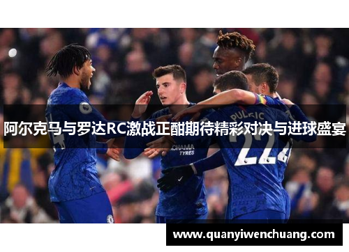 阿尔克马与罗达RC激战正酣期待精彩对决与进球盛宴