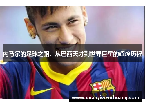 内马尔的足球之路：从巴西天才到世界巨星的辉煌历程