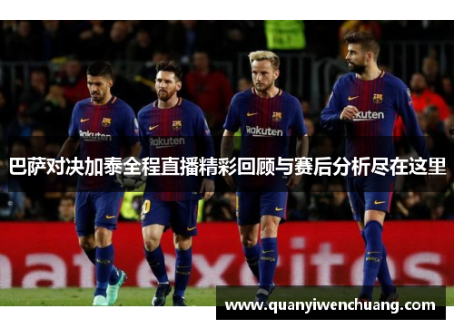巴萨对决加泰全程直播精彩回顾与赛后分析尽在这里