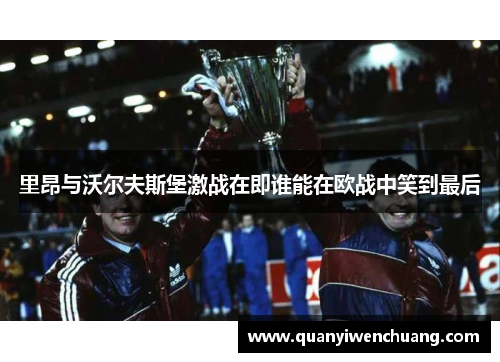里昂与沃尔夫斯堡激战在即谁能在欧战中笑到最后