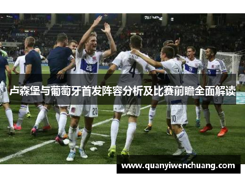 卢森堡与葡萄牙首发阵容分析及比赛前瞻全面解读